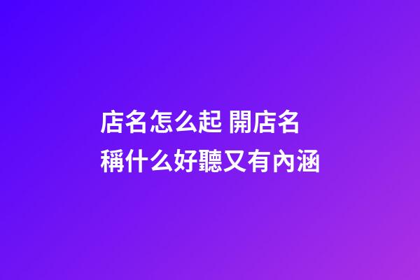 店名怎么起 開店名稱什么好聽又有內涵-第1張-店鋪起名-玄機派